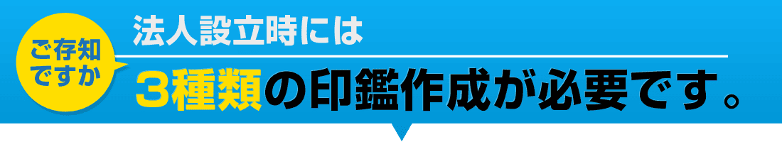 ご存知ですか？法人設立には3つの印鑑が必要です。